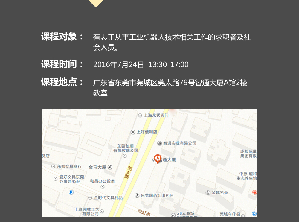 課程對象：有志于從事工業機器人技術相關工作的求職者及社會人員；時間：2016年7月24日14:00—17:00；地點：東莞市莞太大道南城段9號智通A館多功能課室。